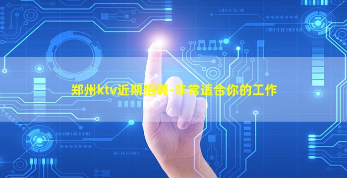 郑州ktv近期招聘-非常适合你的工作